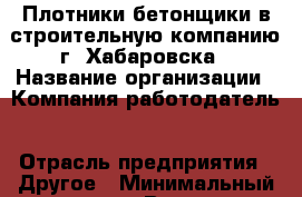 Плотники-бетонщики в строительную компанию г. Хабаровска › Название организации ­ Компания-работодатель › Отрасль предприятия ­ Другое › Минимальный оклад ­ 1 - Все города Работа » Вакансии   . Мордовия респ.